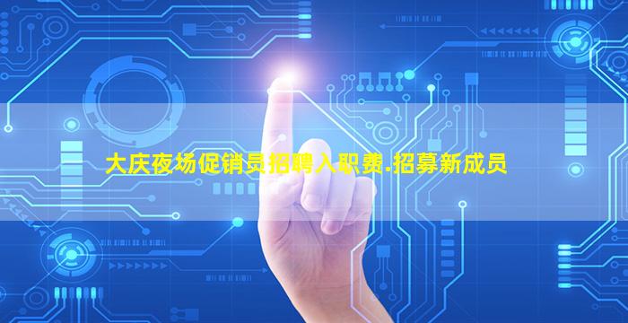 大庆夜场促销员招聘入职费.招募新成员